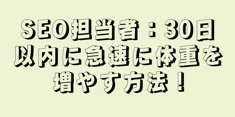 SEO担当者：30日以内に急速に体重を増やす方法！