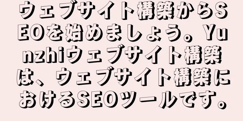 ウェブサイト構築からSEOを始めましょう。Yunzhiウェブサイト構築は、ウェブサイト構築におけるSEOツールです。