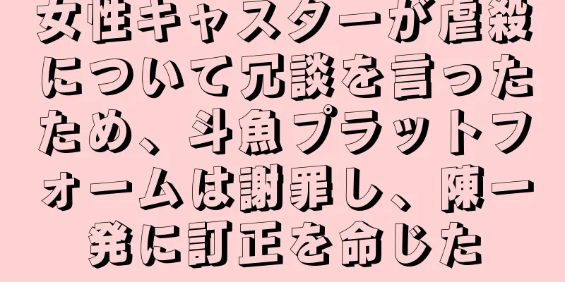 女性キャスターが虐殺について冗談を言ったため、斗魚プラットフォームは謝罪し、陳一発に訂正を命じた
