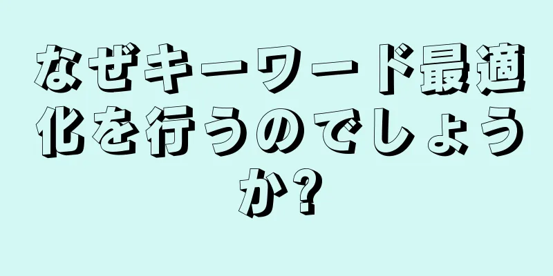 なぜキーワード最適化を行うのでしょうか?