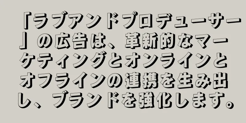 「ラブアンドプロデューサー」の広告は、革新的なマーケティングとオンラインとオフラインの連携を生み出し、ブランドを強化します。