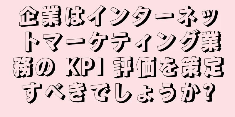 企業はインターネットマーケティング業務の KPI 評価を策定すべきでしょうか?