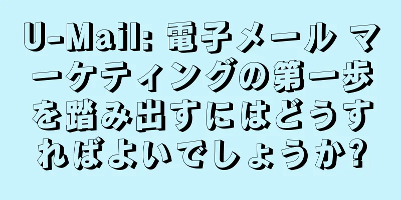 U-Mail: 電子メール マーケティングの第一歩を踏み出すにはどうすればよいでしょうか?