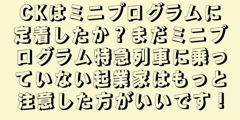 CKはミニプログラムに定着したか？まだミニプログラム特急列車に乗っていない起業家はもっと注意した方がいいです！