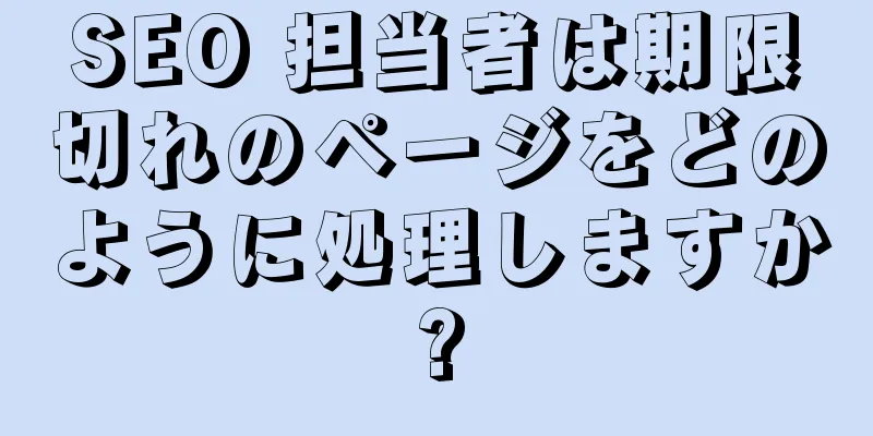 SEO 担当者は期限切れのページをどのように処理しますか?