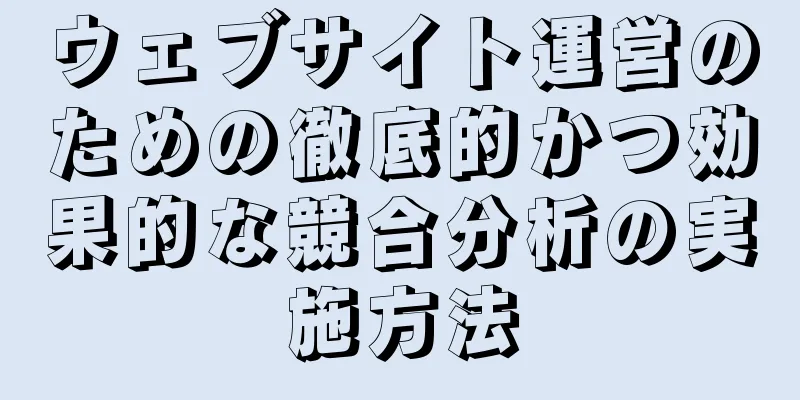 ウェブサイト運営のための徹底的かつ効果的な競合分析の実施方法