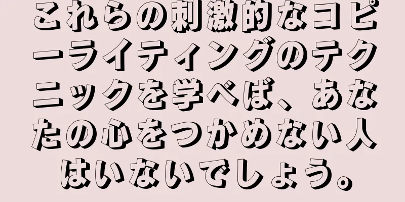 これらの刺激的なコピーライティングのテクニックを学べば、あなたの心をつかめない人はいないでしょう。