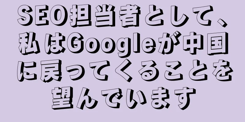 SEO担当者として、私はGoogleが中国に戻ってくることを望んでいます