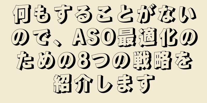 何もすることがないので、ASO最適化のための8つの戦略を紹介します