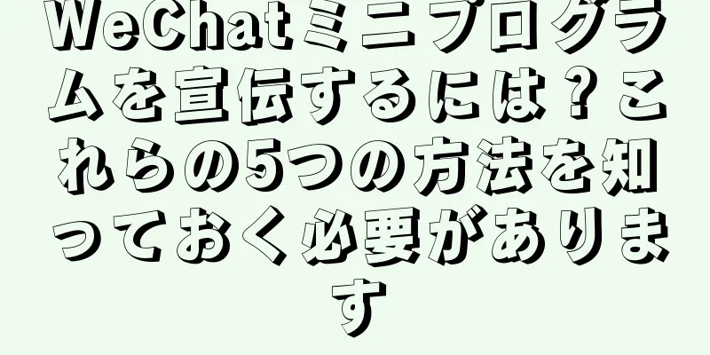 WeChatミニプログラムを宣伝するには？これらの5つの方法を知っておく必要があります