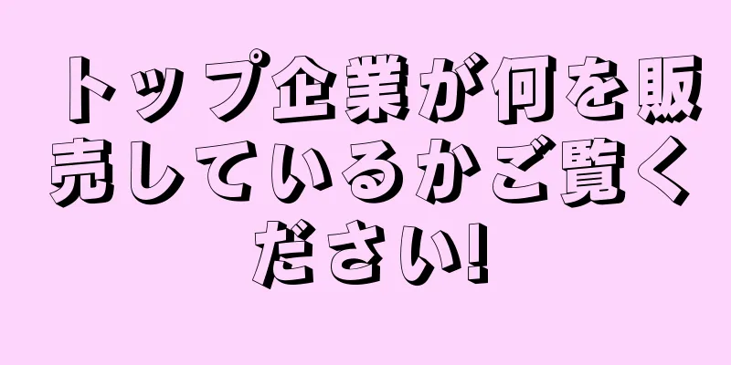 トップ企業が何を販売しているかご覧ください!