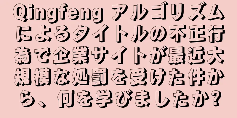 Qingfeng アルゴリズムによるタイトルの不正行為で企業サイトが最近大規模な処罰を受けた件から、何を学びましたか?