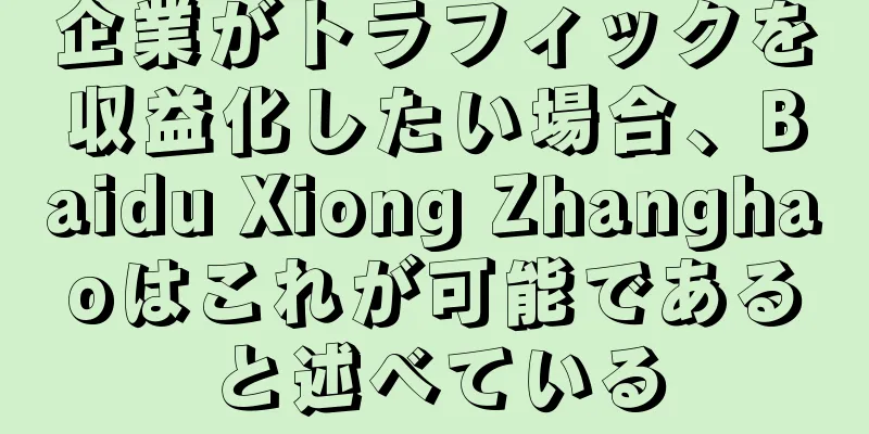 企業がトラフィックを収益化したい場合、Baidu Xiong Zhanghaoはこれが可能であると述べている