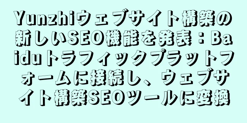 Yunzhiウェブサイト構築の新しいSEO機能を発表：Baiduトラフィックプラットフォームに接続し、ウェブサイト構築SEOツールに変換