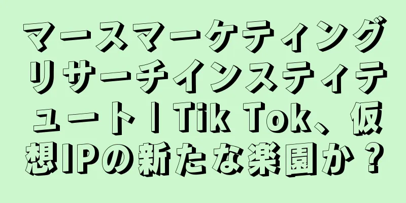 マースマーケティングリサーチインスティテュート | Tik Tok、仮想IPの新たな楽園か？