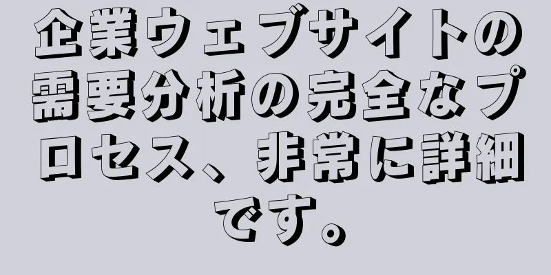 企業ウェブサイトの需要分析の完全なプロセス、非常に詳細です。