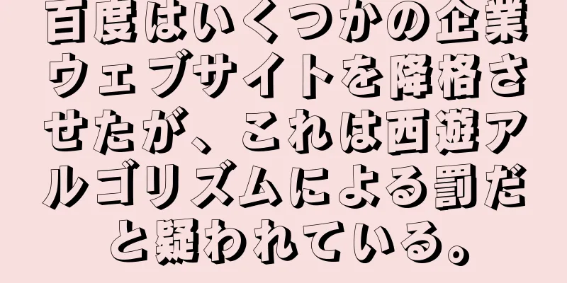 百度はいくつかの企業ウェブサイトを降格させたが、これは西遊アルゴリズムによる罰だと疑われている。