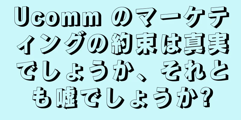 Ucomm のマーケティングの約束は真実でしょうか、それとも嘘でしょうか?