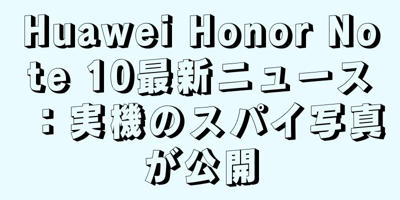 Huawei Honor Note 10最新ニュース：実機のスパイ写真が公開