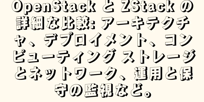 OpenStack と ZStack の詳細な比較: アーキテクチャ、デプロイメント、コンピューティング ストレージとネットワーク、運用と保守の監視など。