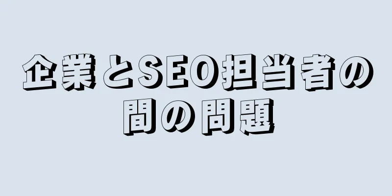 企業とSEO担当者の間の問題