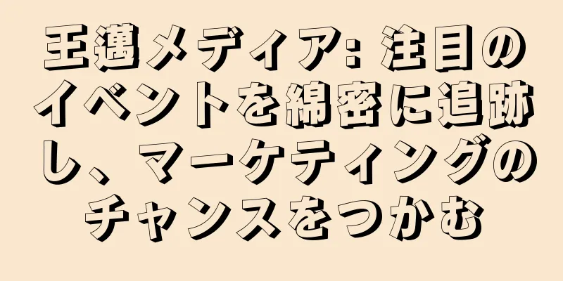 王邁メディア: 注目のイベントを綿密に追跡し、マーケティングのチャンスをつかむ