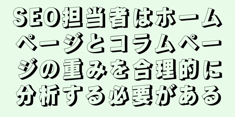 SEO担当者はホームページとコラムページの重みを合理的に分析する必要がある