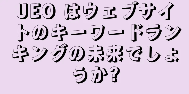 UEO はウェブサイトのキーワードランキングの未来でしょうか?