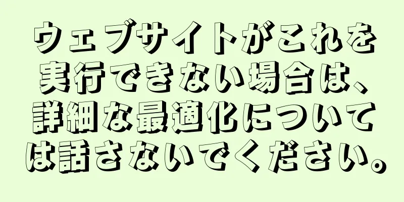 ウェブサイトがこれを実行できない場合は、詳細な最適化については話さないでください。