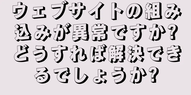 ウェブサイトの組み込みが異常ですか?どうすれば解決できるでしょうか?