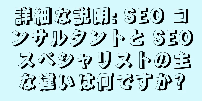 詳細な説明: SEO コンサルタントと SEO スペシャリストの主な違いは何ですか?