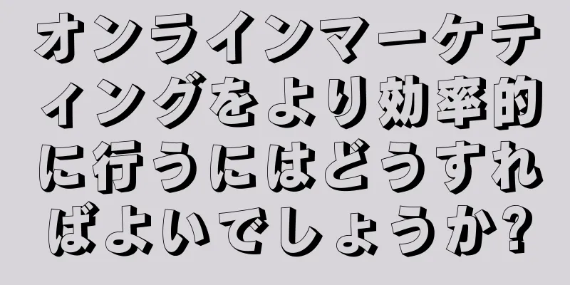 オンラインマーケティングをより効率的に行うにはどうすればよいでしょうか?