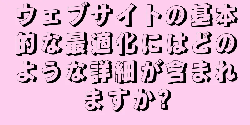 ウェブサイトの基本的な最適化にはどのような詳細が含まれますか?