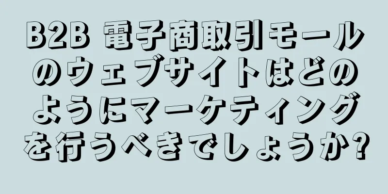 B2B 電子商取引モールのウェブサイトはどのようにマーケティングを行うべきでしょうか?