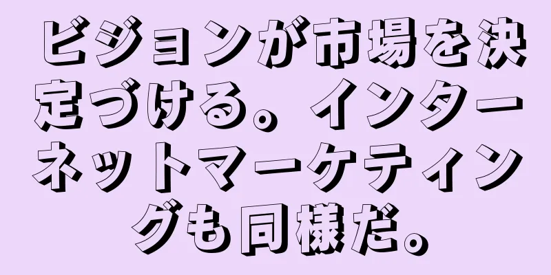 ビジョンが市場を決定づける。インターネットマーケティングも同様だ。