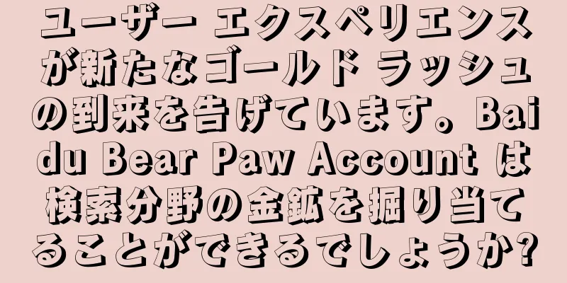 ユーザー エクスペリエンスが新たなゴールド ラッシュの到来を告げています。Baidu Bear Paw Account は検索分野の金鉱を掘り当てることができるでしょうか?