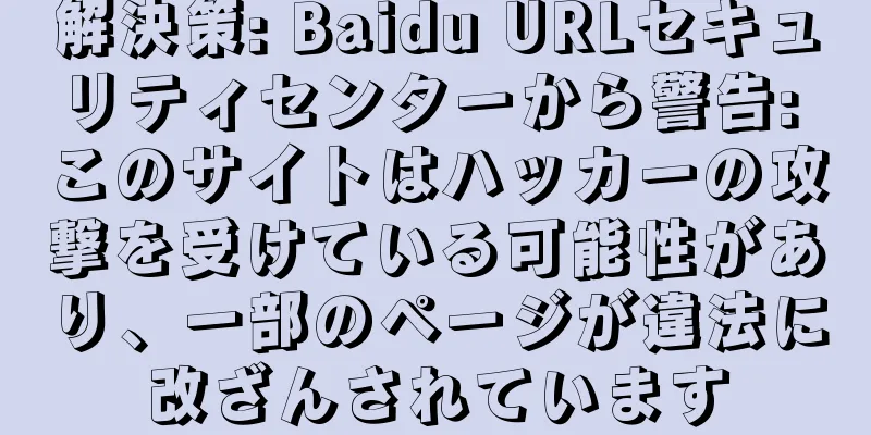 解決策: Baidu URLセキュリティセンターから警告: このサイトはハッカーの攻撃を受けている可能性があり、一部のページが違法に改ざんされています