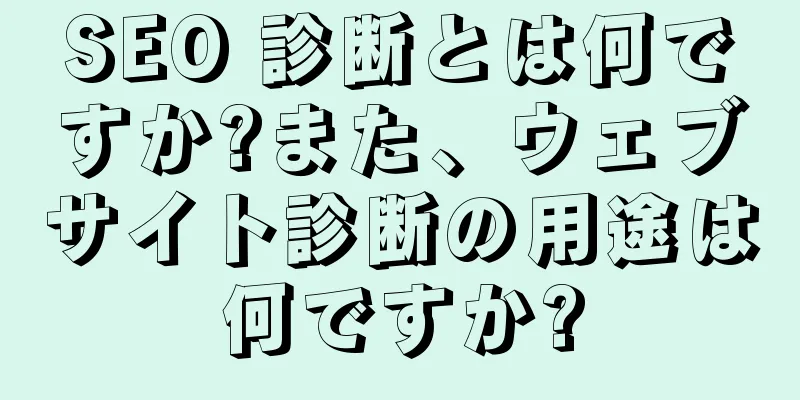SEO 診断とは何ですか?また、ウェブサイト診断の用途は何ですか?