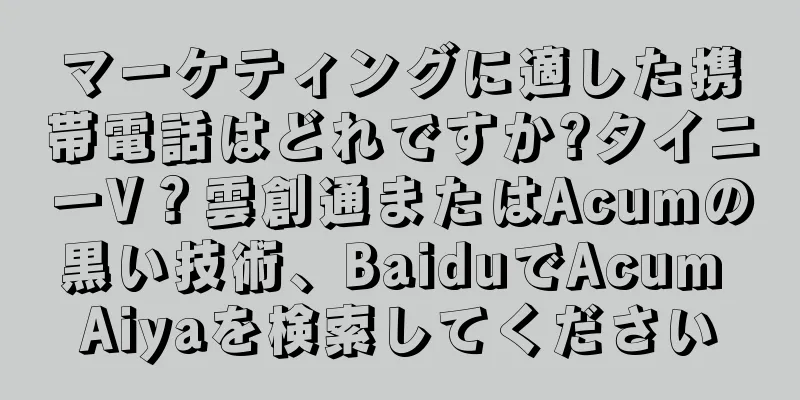 マーケティングに適した携帯電話はどれですか?タイニーV？雲創通またはAcumの黒い技術、BaiduでAcum Aiyaを検索してください