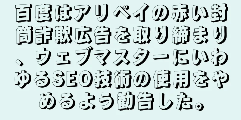 百度はアリペイの赤い封筒詐欺広告を取り締まり、ウェブマスターにいわゆるSEO技術の使用をやめるよう勧告した。