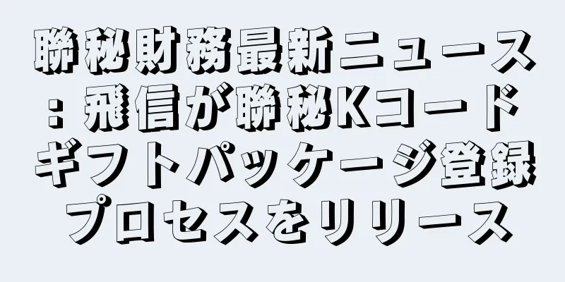 聯秘財務最新ニュース: 飛信が聯秘Kコードギフトパッケージ登録プロセスをリリース