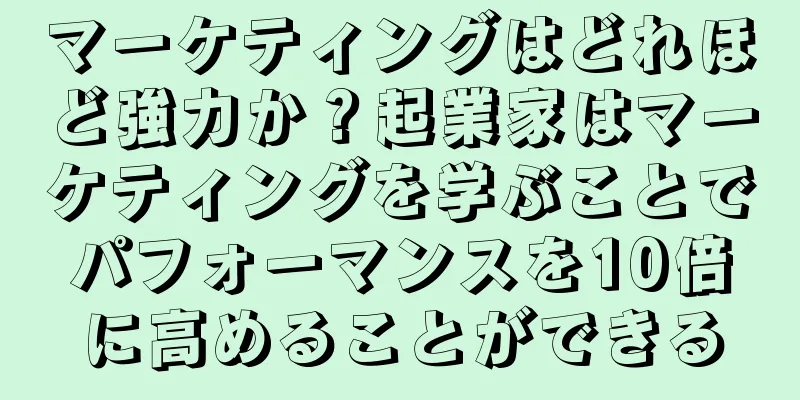 マーケティングはどれほど強力か？起業家はマーケティングを学ぶことでパフォーマンスを10倍に高めることができる