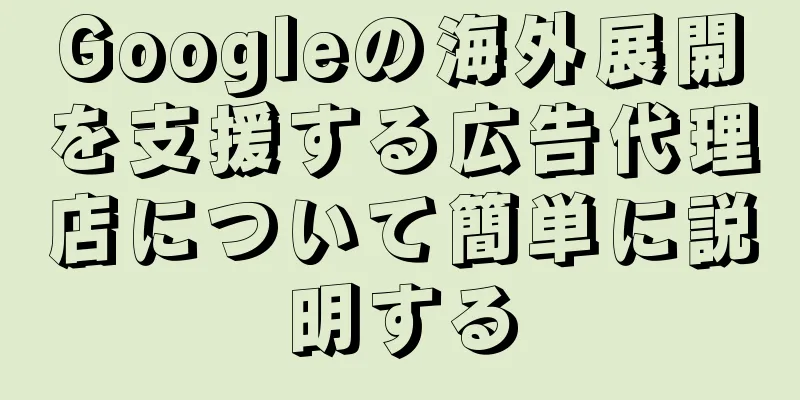 Googleの海外展開を支援する広告代理店について簡単に説明する