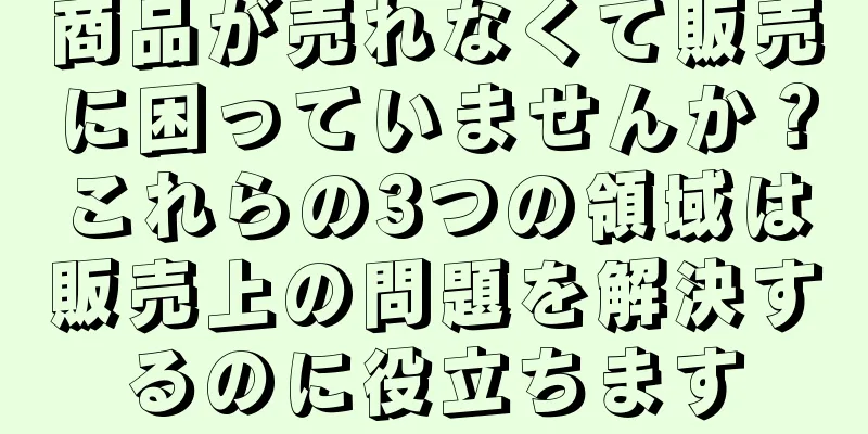 商品が売れなくて販売に困っていませんか？これらの3つの領域は販売上の問題を解決するのに役立ちます