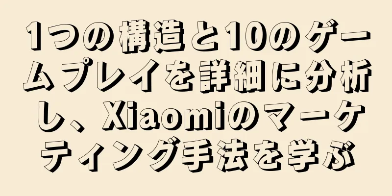 1つの構造と10のゲームプレイを詳細に分析し、Xiaomiのマーケティング手法を学ぶ