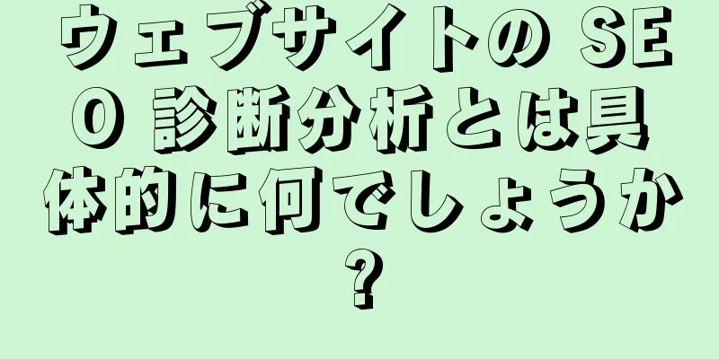ウェブサイトの SEO 診断分析とは具体的に何でしょうか?