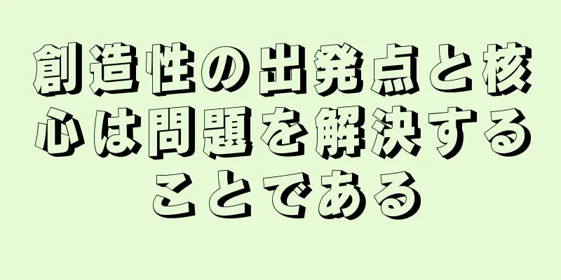 創造性の出発点と核心は問題を解決することである