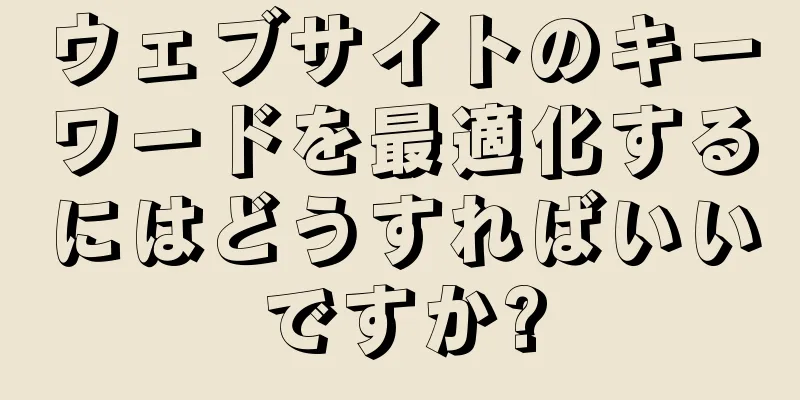 ウェブサイトのキーワードを最適化するにはどうすればいいですか?