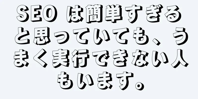 SEO は簡単すぎると思っていても、うまく実行できない人もいます。