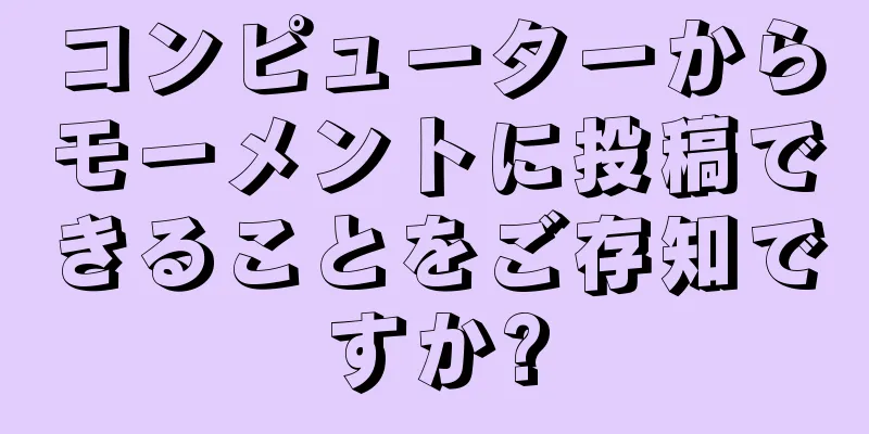 コンピューターからモーメントに投稿できることをご存知ですか?